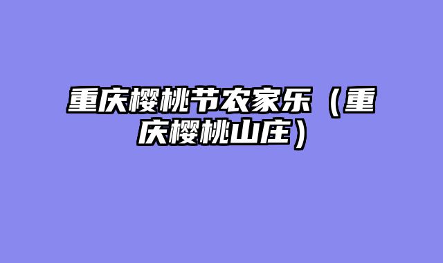 重庆樱桃节农家乐（重庆樱桃山庄）