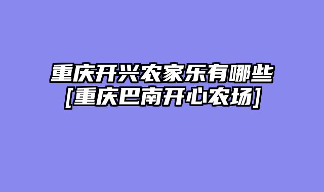 重庆开兴农家乐有哪些[重庆巴南开心农场]