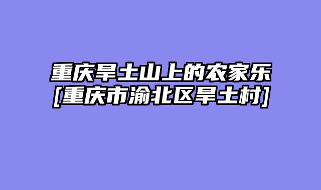 重庆旱土山上的农家乐[重庆市渝北区旱土村]