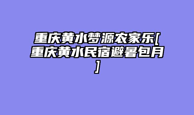 重庆黄水梦源农家乐[重庆黄水民宿避暑包月]