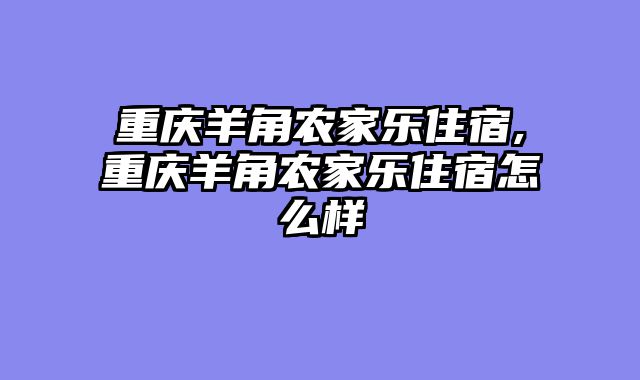 重庆羊角农家乐住宿,重庆羊角农家乐住宿怎么样