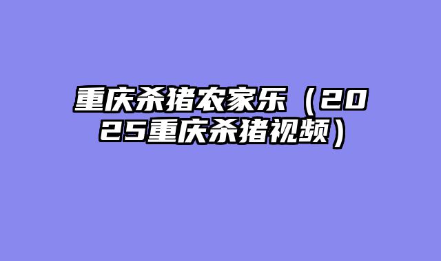 重庆杀猪农家乐（2025重庆杀猪视频）