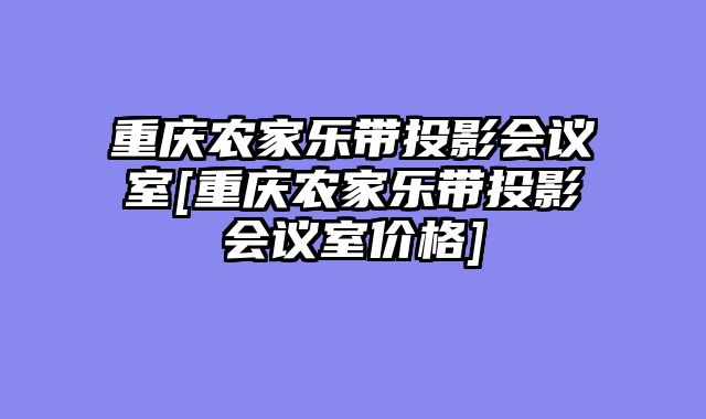 重庆农家乐带投影会议室[重庆农家乐带投影会议室价格]
