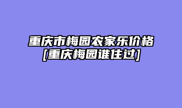重庆市梅园农家乐价格[重庆梅园谁住过]