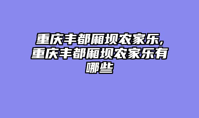 重庆丰都厢坝农家乐,重庆丰都厢坝农家乐有哪些
