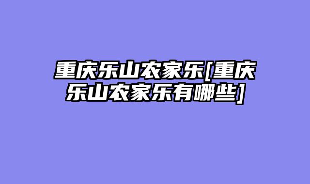 重庆乐山农家乐[重庆乐山农家乐有哪些]
