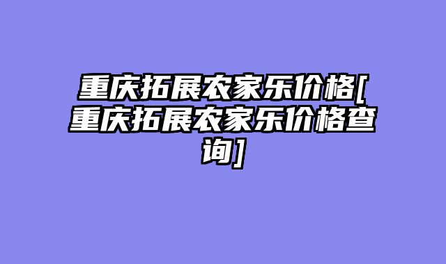 重庆拓展农家乐价格[重庆拓展农家乐价格查询]