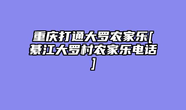 重庆打通大罗农家乐[綦江大罗村农家乐电话]