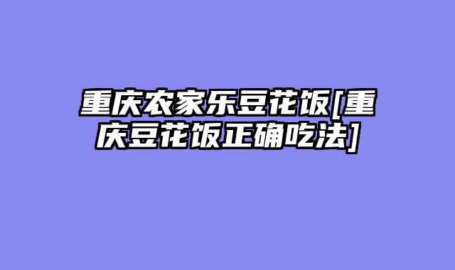 重庆农家乐豆花饭[重庆豆花饭正确吃法]