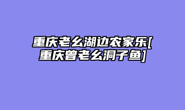 重庆老幺湖边农家乐[重庆曾老幺洞子鱼]