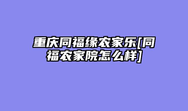 重庆同福缘农家乐[同福农家院怎么样]