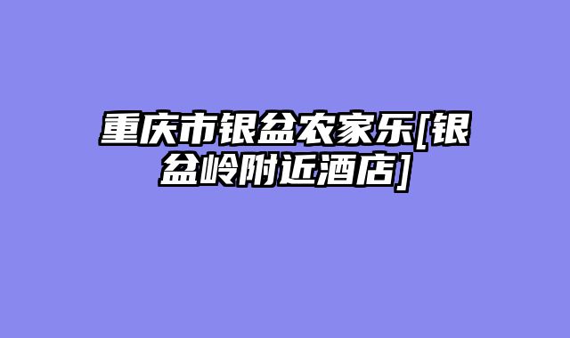 重庆市银盆农家乐[银盆岭附近酒店]