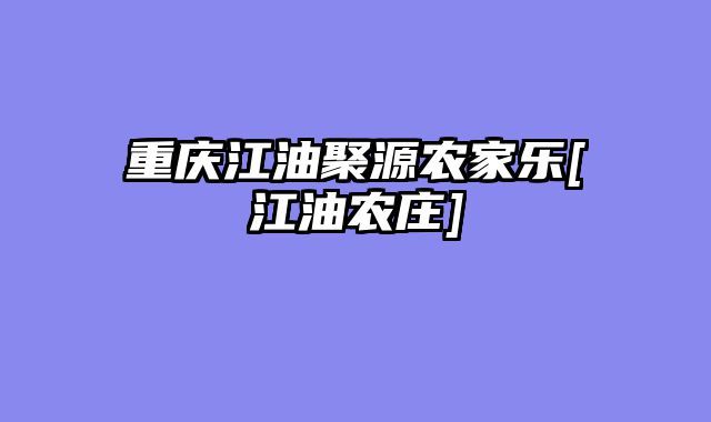 重庆江油聚源农家乐[江油农庄]