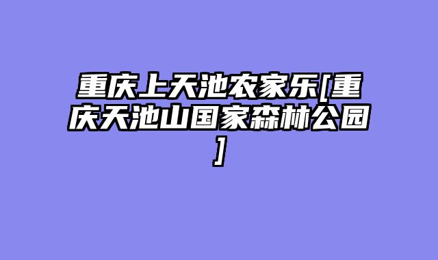 重庆上天池农家乐[重庆天池山国家森林公园]