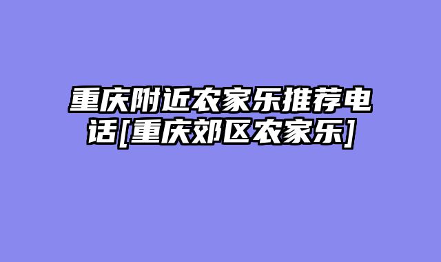 重庆附近农家乐推荐电话[重庆郊区农家乐]