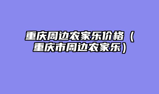 重庆周边农家乐价格（重庆市周边农家乐）