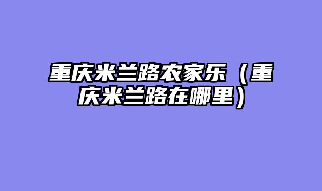 重庆米兰路农家乐（重庆米兰路在哪里）