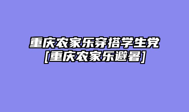 重庆农家乐穿搭学生党[重庆农家乐避暑]