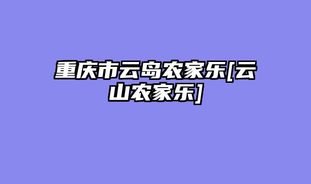 重庆市云岛农家乐[云蒃山农家乐]