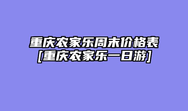 重庆农家乐周末价格表[重庆农家乐一日游]