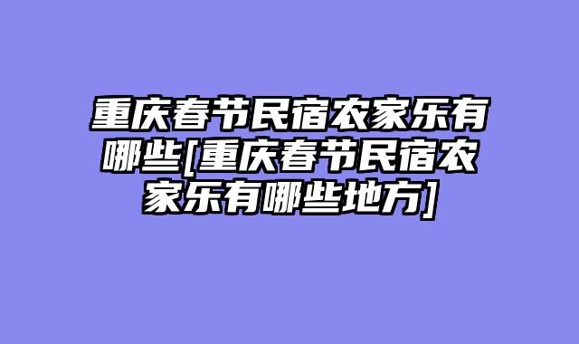 重庆春节民宿农家乐有哪些[重庆春节民宿农家乐有哪些地方]