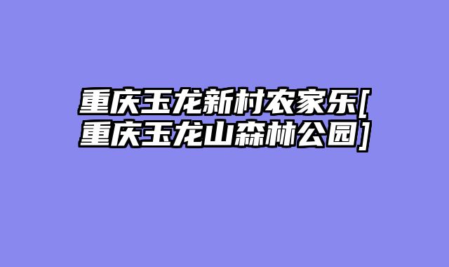 重庆玉龙新村农家乐[重庆玉龙山森林公园]