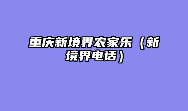重庆新境界农家乐（新境界电话）