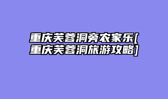 重庆芙蓉洞旁农家乐[重庆芙蓉洞旅游攻略]