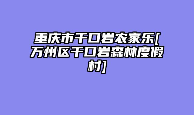 重庆市千口岩农家乐[万州区千口岩森林度假村]