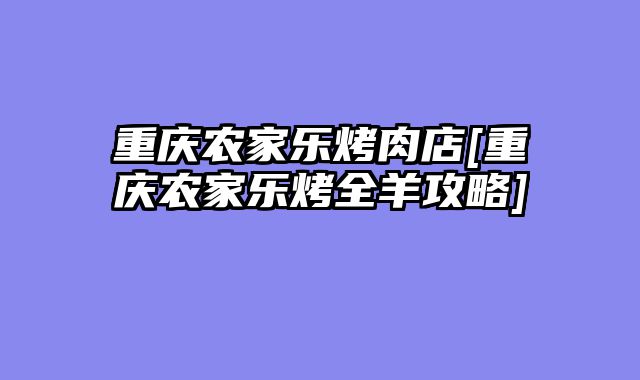 重庆农家乐烤肉店[重庆农家乐烤全羊攻略]