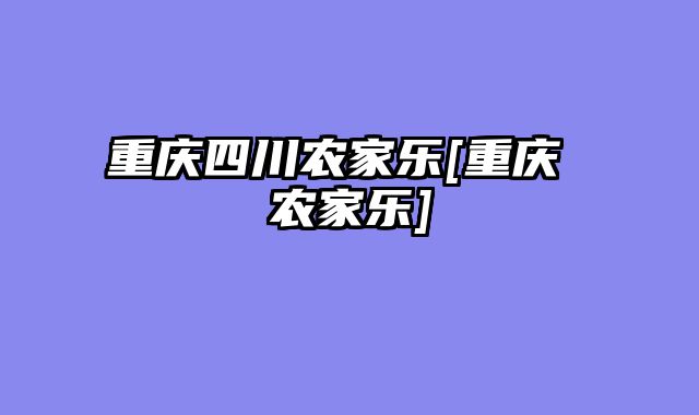 重庆四川农家乐[重庆 农家乐]