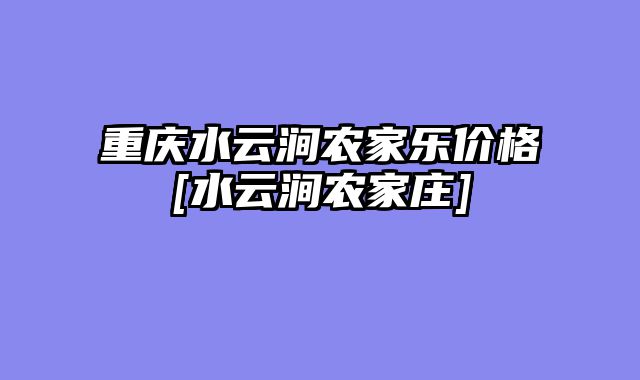 重庆水云涧农家乐价格[水云涧农家庄]