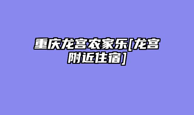 重庆龙宫农家乐[龙宫附近住宿]