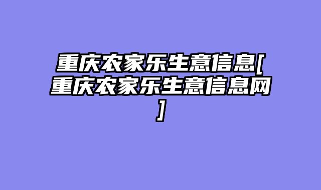 重庆农家乐生意信息[重庆农家乐生意信息网]