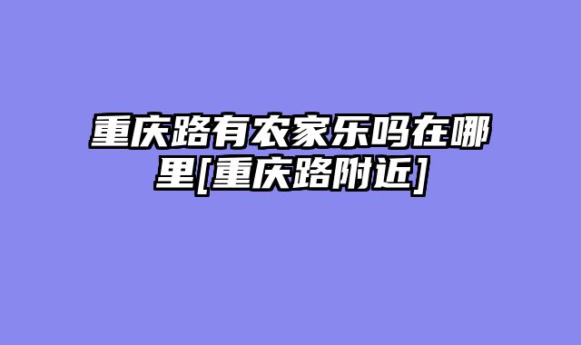 重庆路有农家乐吗在哪里[重庆路附近]