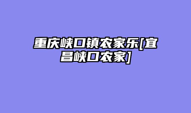 重庆峡口镇农家乐[宜昌峡口农家]