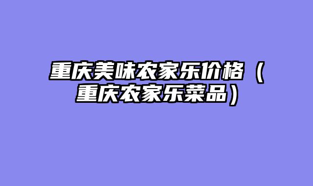 重庆美味农家乐价格（重庆农家乐菜品）