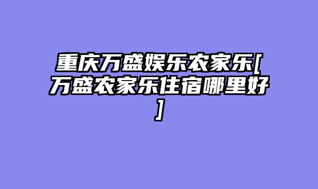 重庆万盛娱乐农家乐[万盛农家乐住宿哪里好]