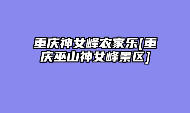 重庆神女峰农家乐[重庆巫山神女峰景区]