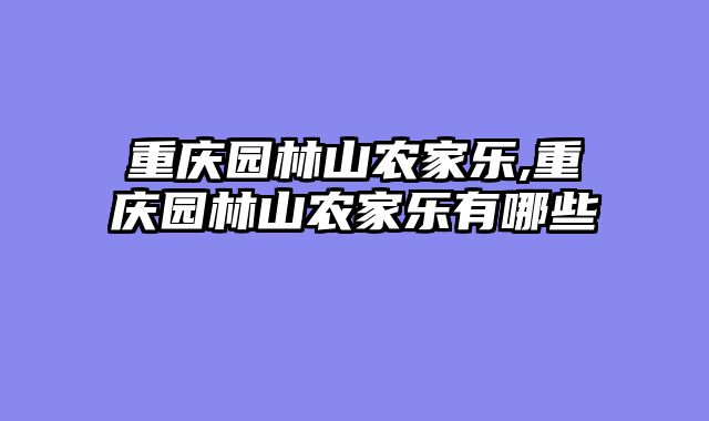 重庆园林山农家乐,重庆园林山农家乐有哪些