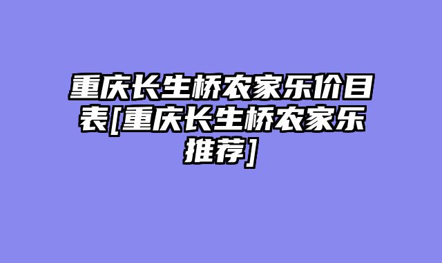 重庆长生桥农家乐价目表[重庆长生桥农家乐推荐]