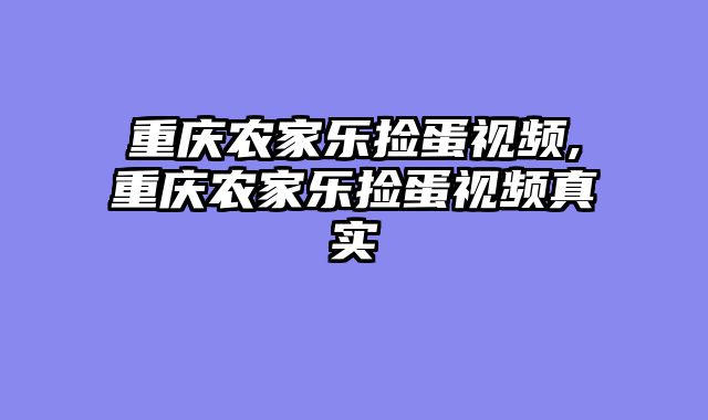 重庆农家乐捡蛋视频,重庆农家乐捡蛋视频真实