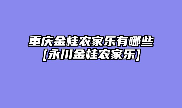 重庆金桂农家乐有哪些[永川金桂农家乐]