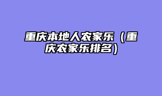 重庆本地人农家乐（重庆农家乐排名）