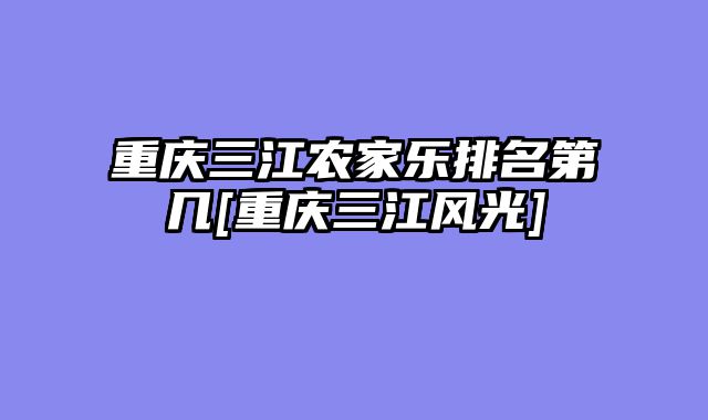 重庆三江农家乐排名第几[重庆三江风光]