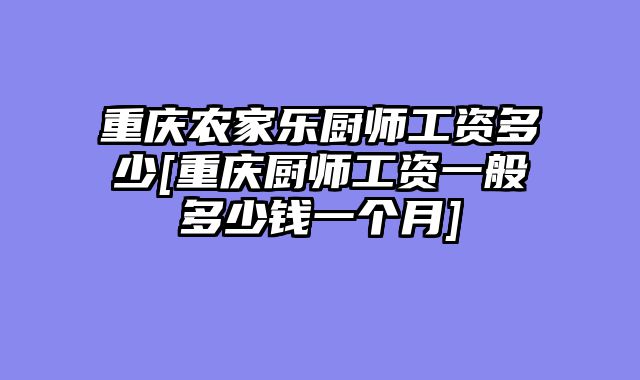 重庆农家乐厨师工资多少[重庆厨师工资一般多少钱一个月]