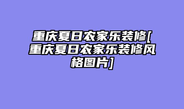重庆夏日农家乐装修[重庆夏日农家乐装修风格图片]