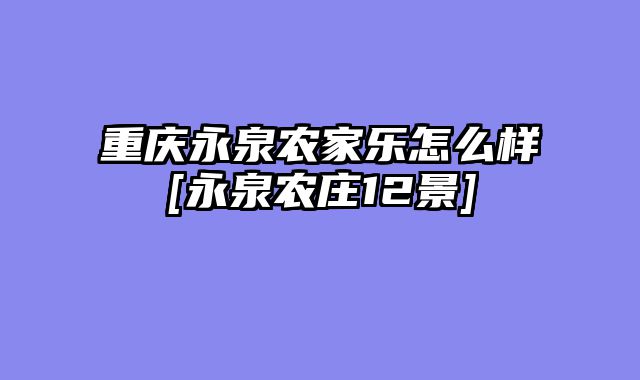 重庆永泉农家乐怎么样[永泉农庄12景]