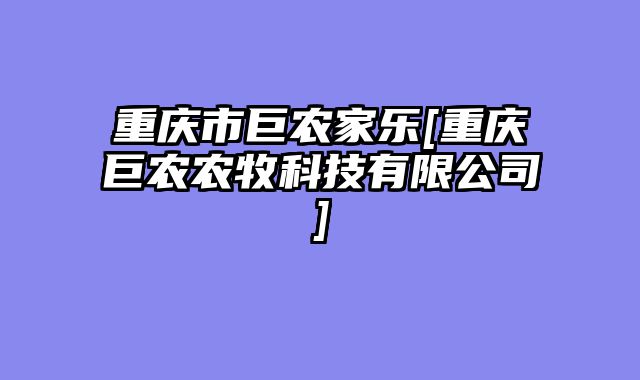 重庆市巨农家乐[重庆巨农农牧科技有限公司]