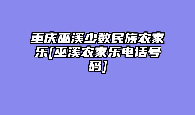 重庆巫溪少数民族农家乐[巫溪农家乐电话号码]